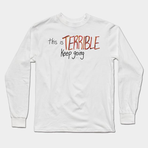 This is Terrible, Keep Going Long Sleeve T-Shirt by CorrieMick